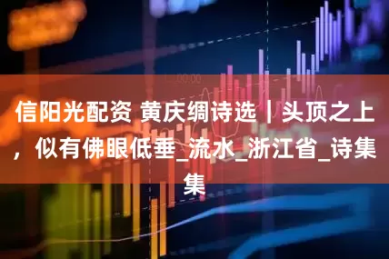 信阳光配资 黄庆绸诗选｜头顶之上，似有佛眼低垂_流水_浙江省_诗集