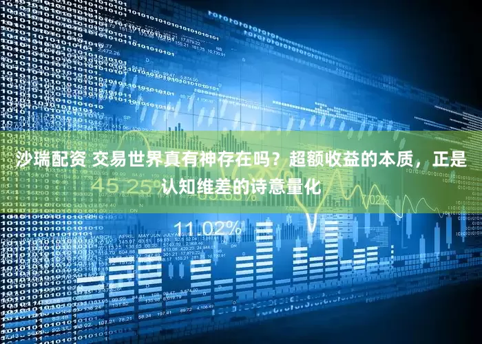 沙瑞配资 交易世界真有神存在吗？超额收益的本质，正是认知维差的诗意量化