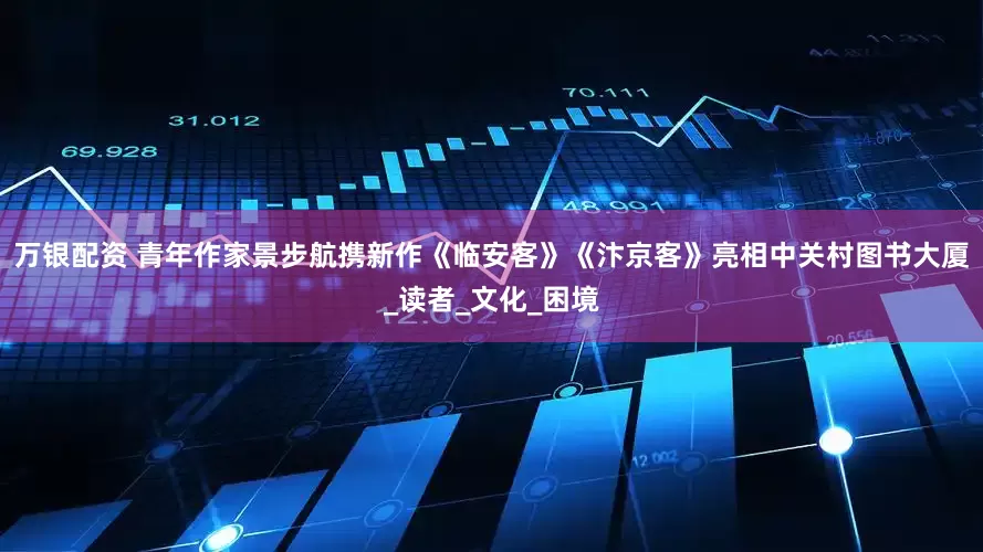 万银配资 青年作家景步航携新作《临安客》《汴京客》亮相中关村图书大厦_读者_文化_困境