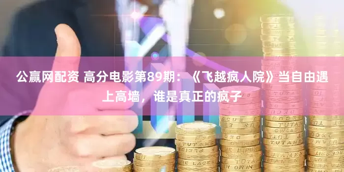 公赢网配资 高分电影第89期：《飞越疯人院》当自由遇上高墙，谁是真正的疯子
