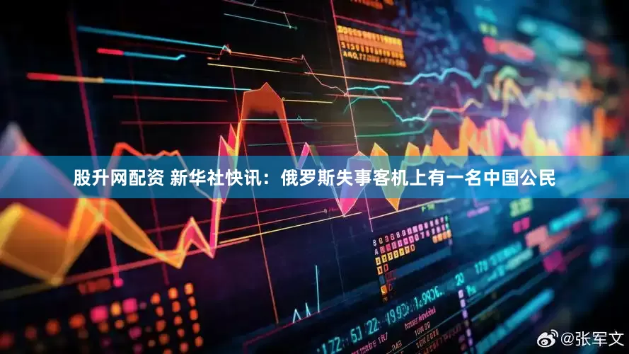 股升网配资 新华社快讯：俄罗斯失事客机上有一名中国公民