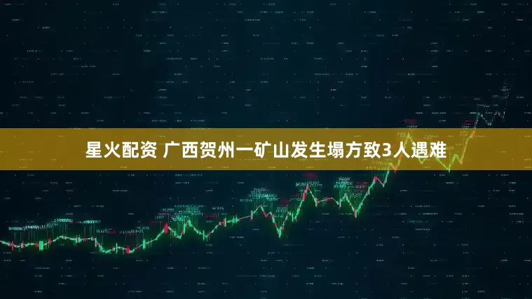 星火配资 广西贺州一矿山发生塌方致3人遇难