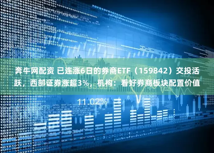 奔牛网配资 已连涨6日的券商ETF（159842）交投活跃，西部证券涨超3%，机构：看好券商板块配置价值