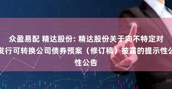 众盈易配 精达股份: 精达股份关于向不特定对象发行可转换公司债券预案（修订稿）披露的提示性公告