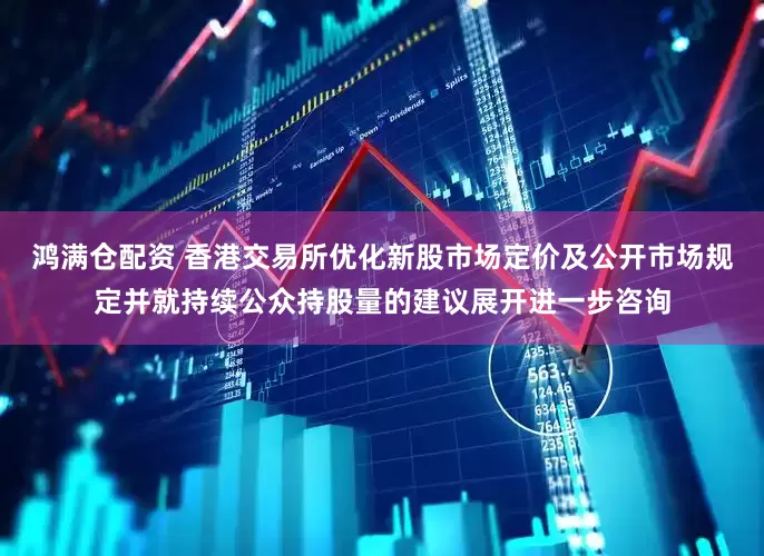 鸿满仓配资 香港交易所优化新股市场定价及公开市场规定并就持续公众持股量的建议展开进一步咨询