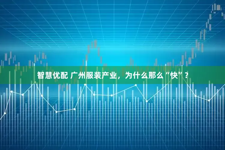 智慧优配 广州服装产业，为什么那么“快”？