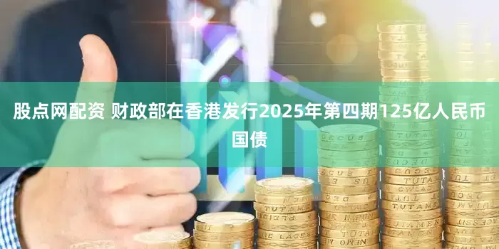 股点网配资 财政部在香港发行2025年第四期125亿人民币国债