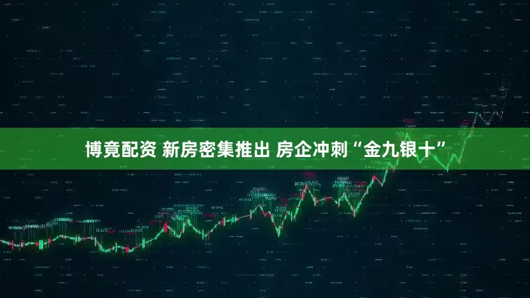 博竟配资 新房密集推出 房企冲刺“金九银十”