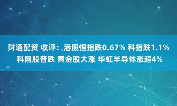 财通配资 收评：港股恒指跌0.67% 科指跌1.1% 科网股普跌 黄金股大涨 华虹半导体涨超4%