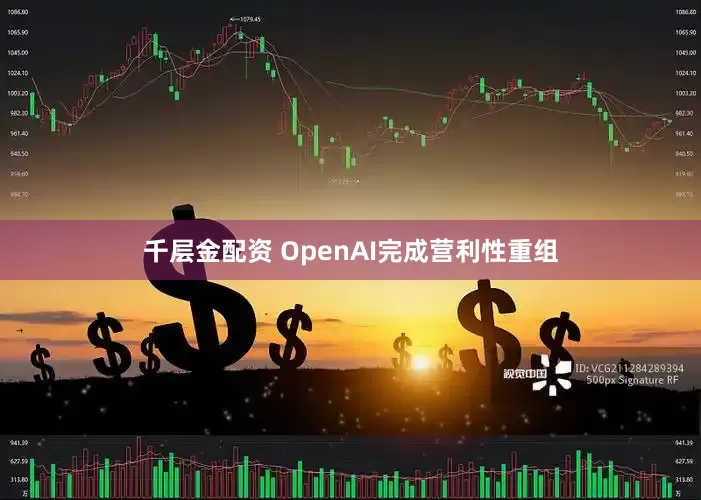 千层金配资 OpenAI完成营利性重组