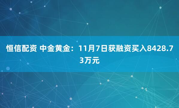 恒信配资 中金黄金：11月7日获融资买入8428.73万元