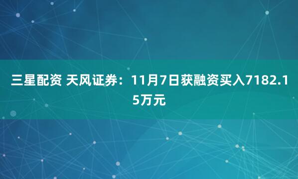 三星配资 天风证券：11月7日获融资买入7182.15万元