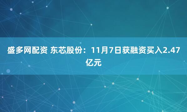 盛多网配资 东芯股份：11月7日获融资买入2.47亿元