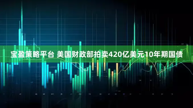宝盈策略平台 美国财政部拍卖420亿美元10年期国债