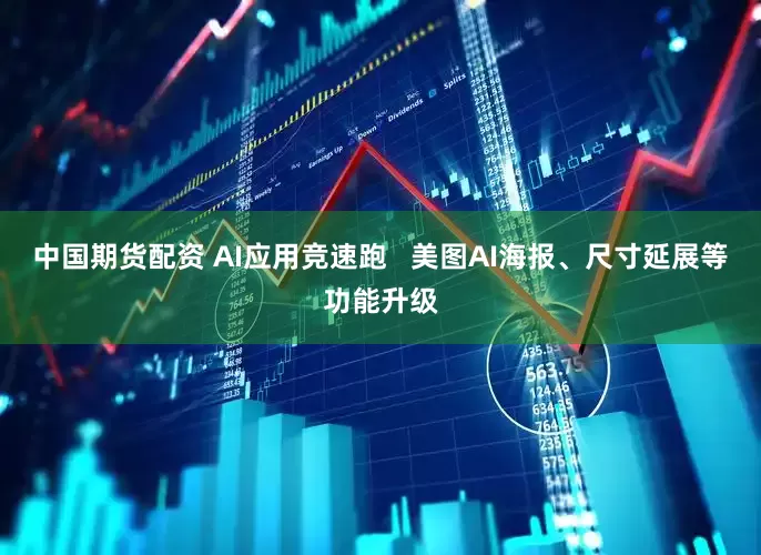 中国期货配资 AI应用竞速跑   美图AI海报、尺寸延展等功能升级