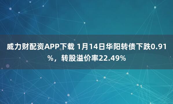 威力财配资APP下载 1月14日华阳转债下跌0.91%，转股溢价率22.49%