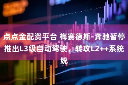 点点金配资平台 梅赛德斯-奔驰暂停推出L3级自动驾驶，转攻L2++系统