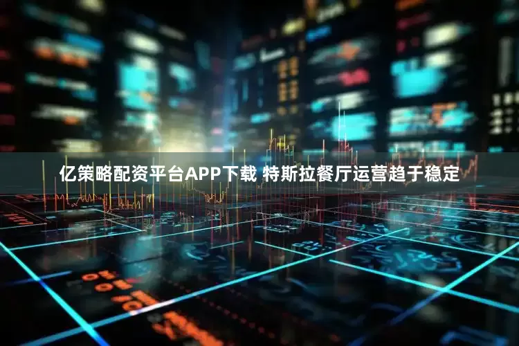 亿策略配资平台APP下载 特斯拉餐厅运营趋于稳定