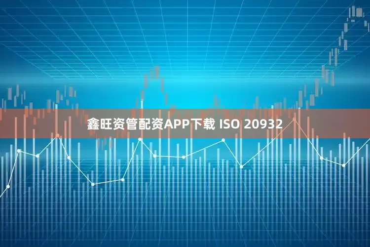 鑫旺资管配资APP下载 ISO 20932