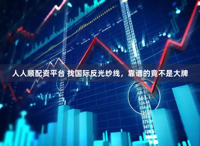 人人顺配资平台 找国际反光纱线，靠谱的竟不是大牌