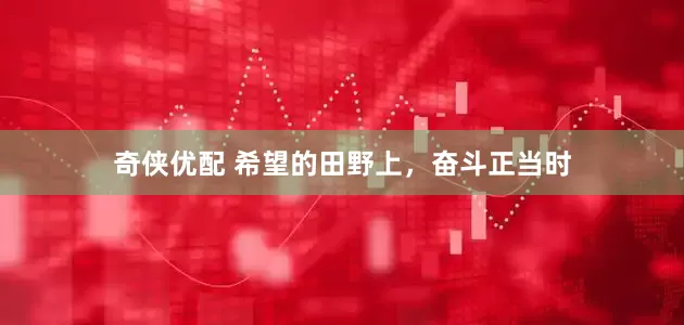 奇侠优配 希望的田野上，奋斗正当时