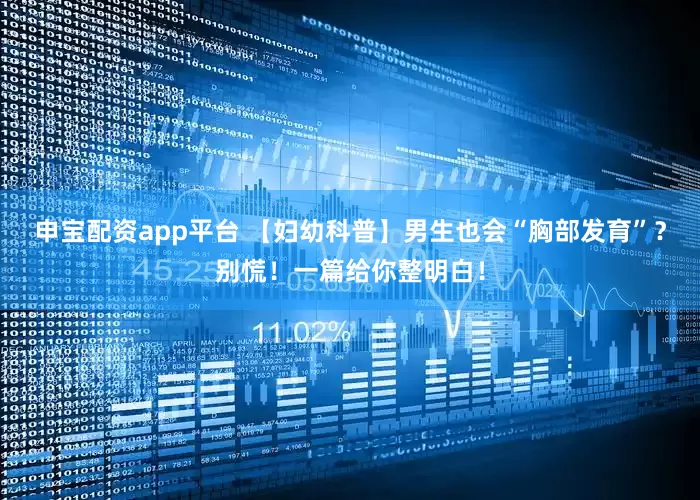 申宝配资app平台 【妇幼科普】男生也会“胸部发育”？别慌！一篇给你整明白！