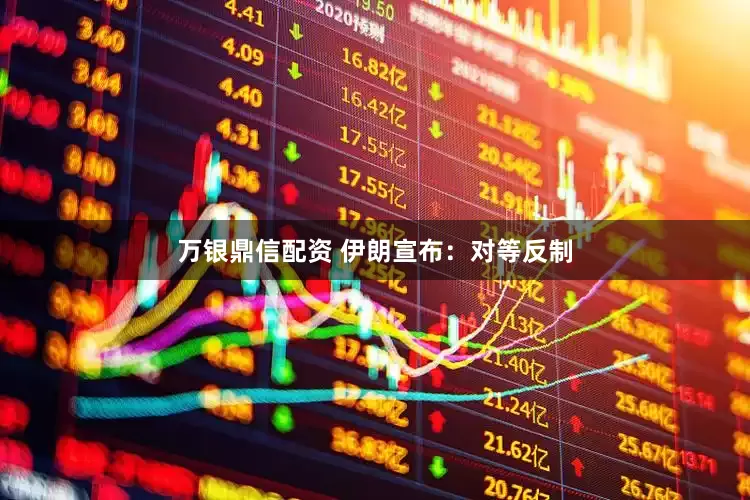 万银鼎信配资 伊朗宣布：对等反制