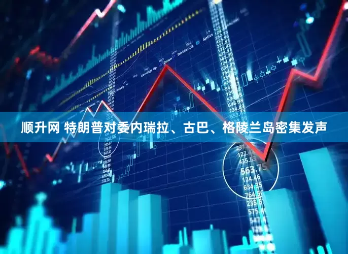 顺升网 特朗普对委内瑞拉、古巴、格陵兰岛密集发声
