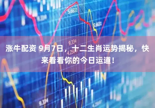 涨牛配资 9月7日，十二生肖运势揭秘，快来看看你的今日运道！