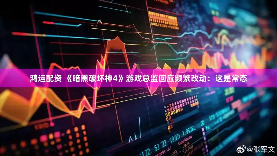 鸿运配资 《暗黑破坏神4》游戏总监回应频繁改动：这是常态