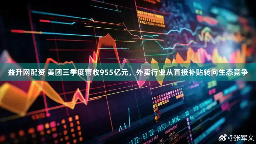 益升网配资 美团三季度营收955亿元，外卖行业从直接补贴转向生态竞争